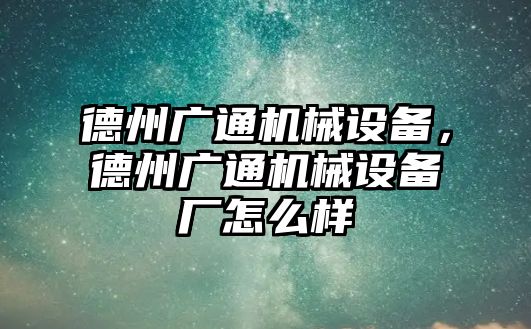 德州廣通機(jī)械設(shè)備，德州廣通機(jī)械設(shè)備廠怎么樣