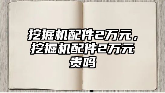 挖掘機配件2萬元，挖掘機配件2萬元貴嗎