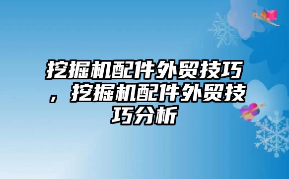 挖掘機配件外貿(mào)技巧，挖掘機配件外貿(mào)技巧分析