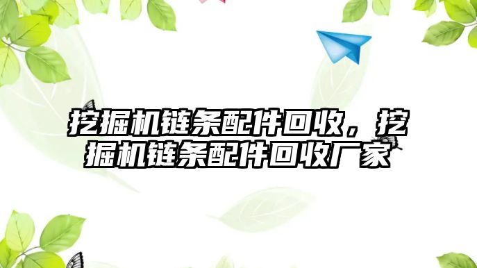 挖掘機(jī)鏈條配件回收，挖掘機(jī)鏈條配件回收廠家