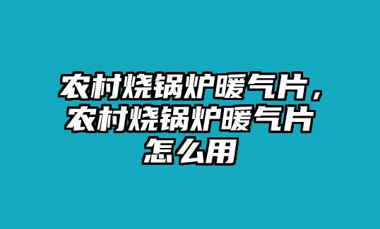 農(nóng)村燒鍋爐暖氣片，農(nóng)村燒鍋爐暖氣片怎么用