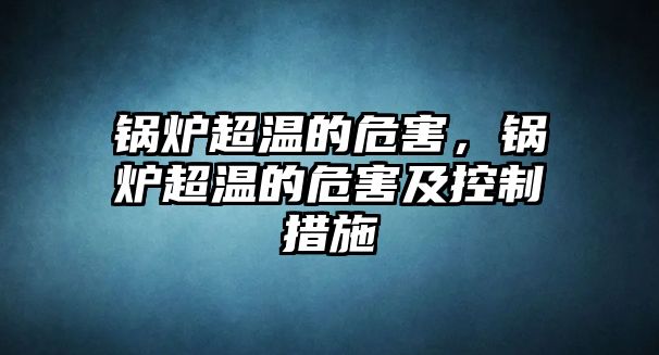 鍋爐超溫的危害，鍋爐超溫的危害及控制措施