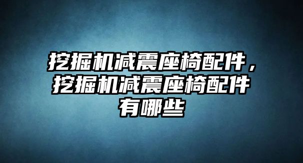 挖掘機(jī)減震座椅配件，挖掘機(jī)減震座椅配件有哪些