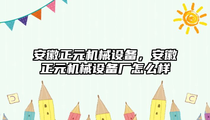 安徽正元機械設(shè)備，安徽正元機械設(shè)備廠怎么樣