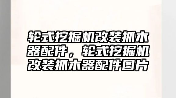 輪式挖掘機(jī)改裝抓木器配件，輪式挖掘機(jī)改裝抓木器配件圖片