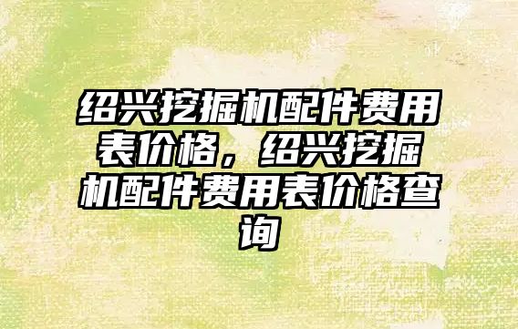 紹興挖掘機配件費用表價格，紹興挖掘機配件費用表價格查詢