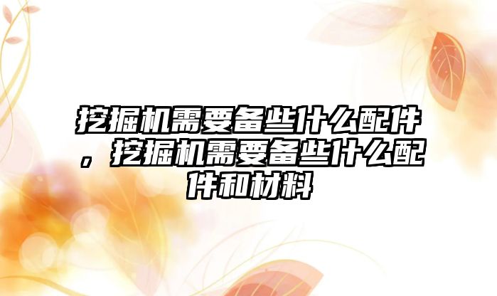 挖掘機需要備些什么配件，挖掘機需要備些什么配件和材料