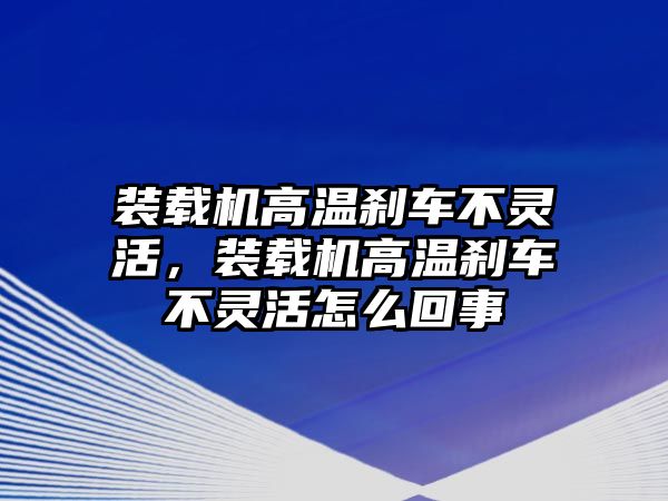 裝載機(jī)高溫剎車不靈活，裝載機(jī)高溫剎車不靈活怎么回事