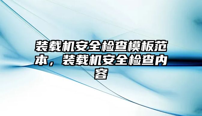 裝載機安全檢查模板范本，裝載機安全檢查內(nèi)容