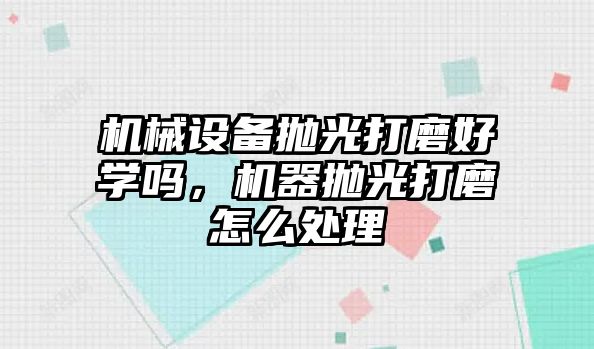 機械設(shè)備拋光打磨好學(xué)嗎，機器拋光打磨怎么處理