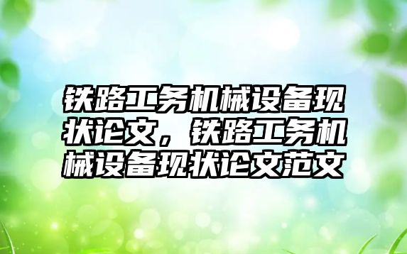 鐵路工務機械設備現(xiàn)狀論文，鐵路工務機械設備現(xiàn)狀論文范文