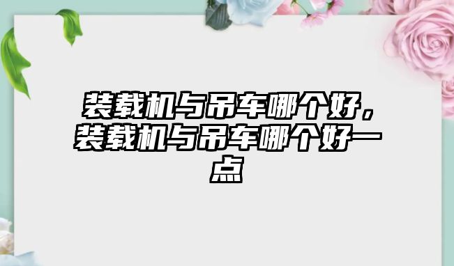 裝載機(jī)與吊車哪個(gè)好，裝載機(jī)與吊車哪個(gè)好一點(diǎn)