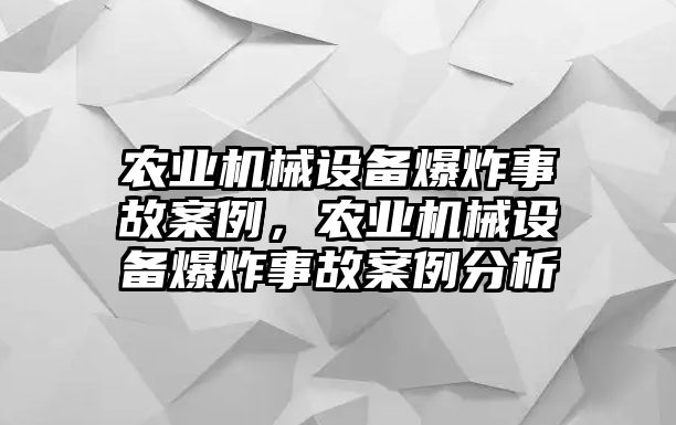 農(nóng)業(yè)機械設(shè)備爆炸事故案例，農(nóng)業(yè)機械設(shè)備爆炸事故案例分析