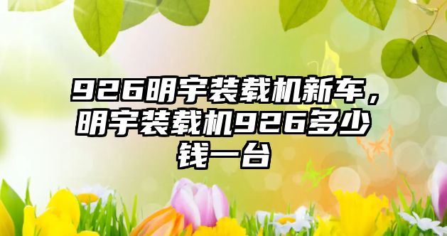 926明宇裝載機新車，明宇裝載機926多少錢一臺