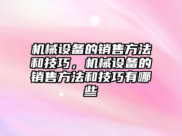 機械設(shè)備的銷售方法和技巧，機械設(shè)備的銷售方法和技巧有哪些