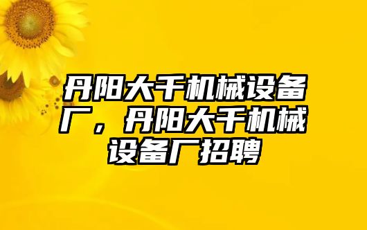 丹陽大千機(jī)械設(shè)備廠，丹陽大千機(jī)械設(shè)備廠招聘