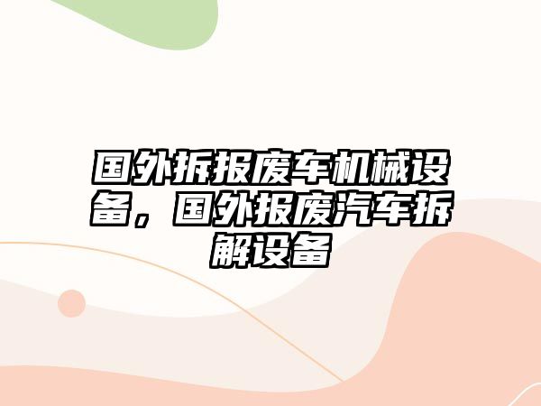 國(guó)外拆報(bào)廢車(chē)機(jī)械設(shè)備，國(guó)外報(bào)廢汽車(chē)拆解設(shè)備