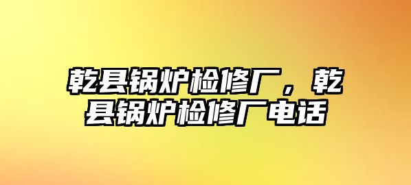 乾縣鍋爐檢修廠，乾縣鍋爐檢修廠電話