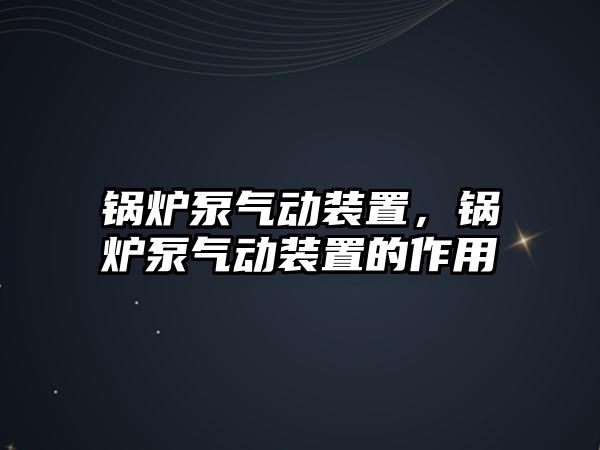 鍋爐泵氣動裝置，鍋爐泵氣動裝置的作用