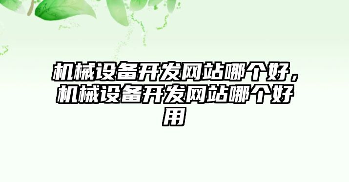 機(jī)械設(shè)備開(kāi)發(fā)網(wǎng)站哪個(gè)好，機(jī)械設(shè)備開(kāi)發(fā)網(wǎng)站哪個(gè)好用