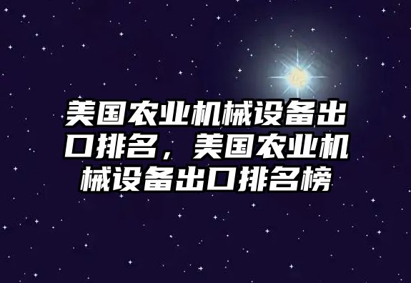 美國(guó)農(nóng)業(yè)機(jī)械設(shè)備出口排名，美國(guó)農(nóng)業(yè)機(jī)械設(shè)備出口排名榜