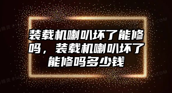 裝載機喇叭壞了能修嗎，裝載機喇叭壞了能修嗎多少錢