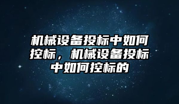 機械設備投標中如何控標，機械設備投標中如何控標的