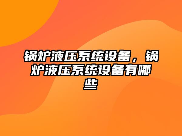 鍋爐液壓系統(tǒng)設(shè)備，鍋爐液壓系統(tǒng)設(shè)備有哪些