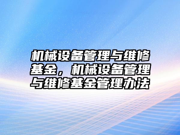 機械設(shè)備管理與維修基金，機械設(shè)備管理與維修基金管理辦法