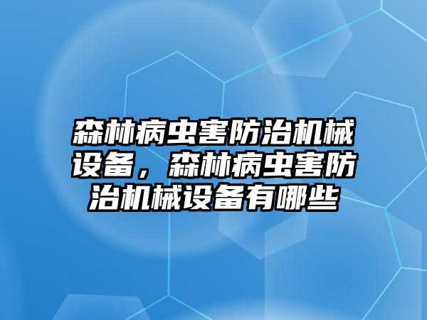 森林病蟲害防治機(jī)械設(shè)備，森林病蟲害防治機(jī)械設(shè)備有哪些