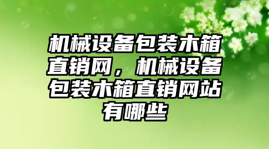 機械設(shè)備包裝木箱直銷網(wǎng)，機械設(shè)備包裝木箱直銷網(wǎng)站有哪些