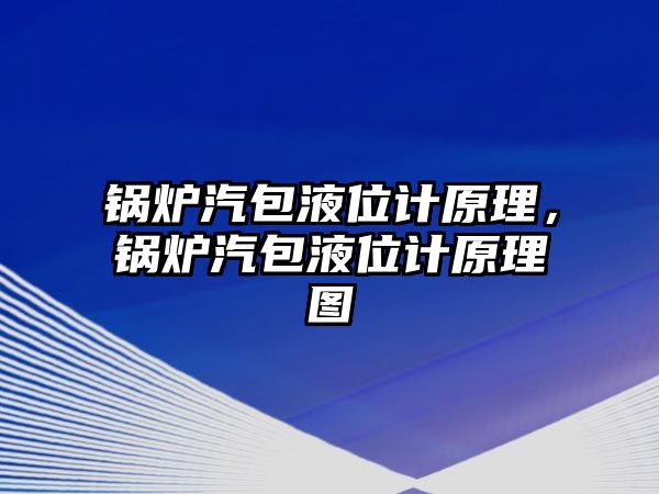 鍋爐汽包液位計原理，鍋爐汽包液位計原理圖