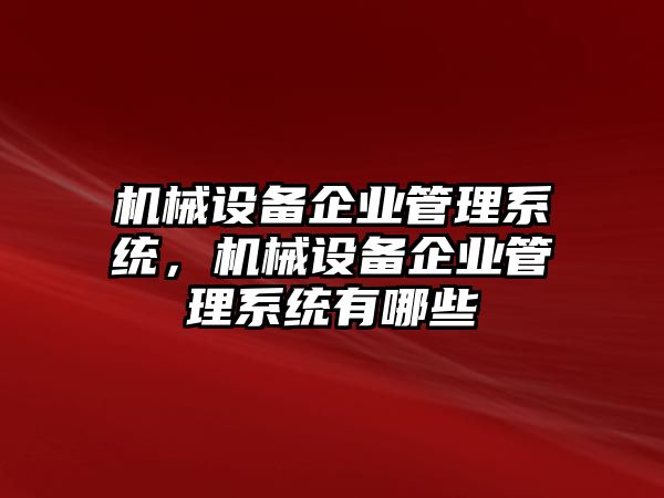 機械設(shè)備企業(yè)管理系統(tǒng)，機械設(shè)備企業(yè)管理系統(tǒng)有哪些