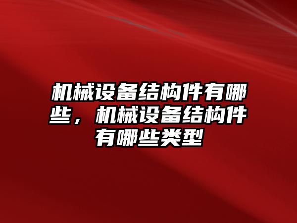 機(jī)械設(shè)備結(jié)構(gòu)件有哪些，機(jī)械設(shè)備結(jié)構(gòu)件有哪些類型