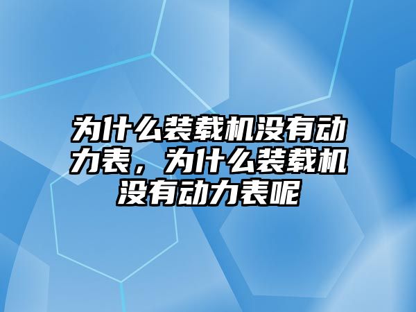 為什么裝載機(jī)沒有動力表，為什么裝載機(jī)沒有動力表呢