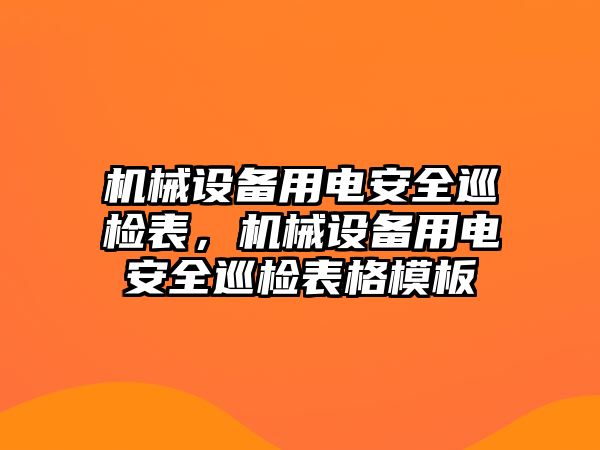 機械設備用電安全巡檢表，機械設備用電安全巡檢表格模板