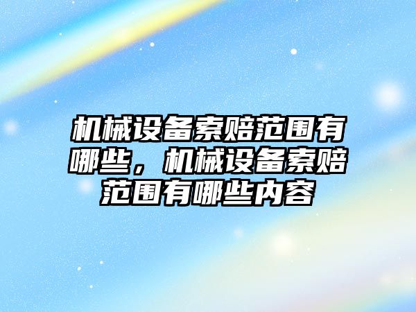 機械設(shè)備索賠范圍有哪些，機械設(shè)備索賠范圍有哪些內(nèi)容