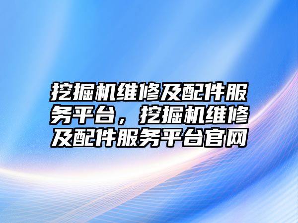 挖掘機維修及配件服務(wù)平臺，挖掘機維修及配件服務(wù)平臺官網(wǎng)