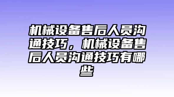 機械設備售后人員溝通技巧，機械設備售后人員溝通技巧有哪些