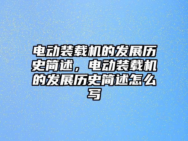 電動裝載機(jī)的發(fā)展歷史簡述，電動裝載機(jī)的發(fā)展歷史簡述怎么寫